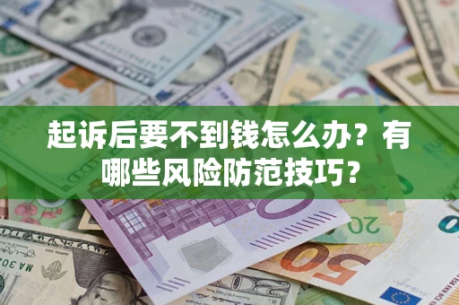 济南起诉后要不到钱怎么办？有哪些风险防范技巧？