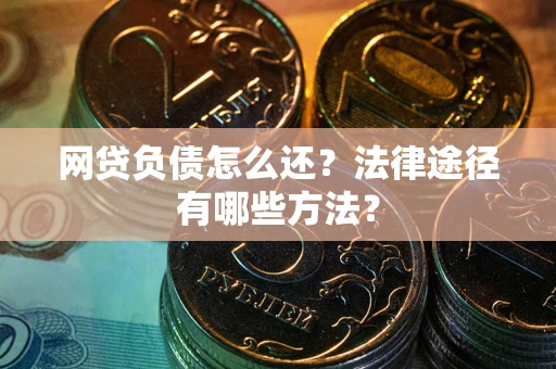 济南网贷负债怎么还？法律途径有哪些方法？