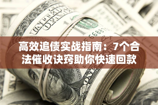 济南高效追债实战指南：7个合法催收诀窍助你快速回款