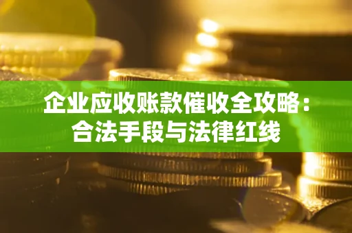 济南企业应收账款催收全攻略：合法手段与法律红线
