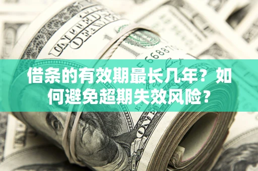 济南借条的有效期最长几年？如何避免超期失效风险？