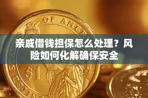 济南亲戚借钱担保怎么处理？风险如何化解确保安全
