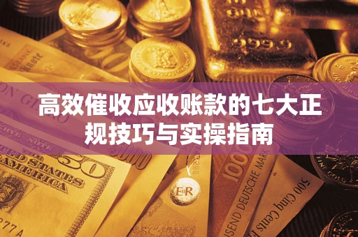 济南高效催收应收账款的七大正规技巧与实操指南