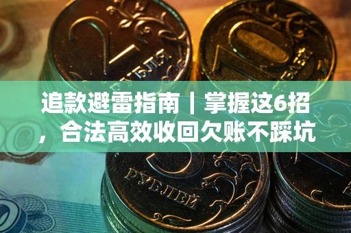 济南追款避雷指南｜掌握这6招，合法高效收回欠账不踩坑