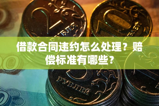 济南借款合同违约怎么处理？赔偿标准有哪些？