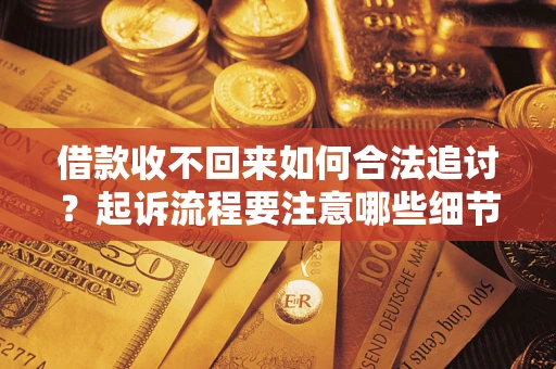济南借款收不回来如何合法追讨？起诉流程要注意哪些细节？