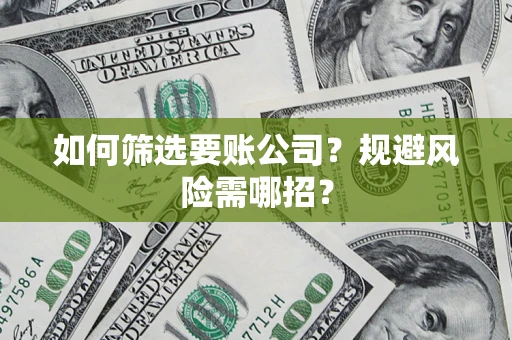 济南如何筛选要账公司？规避风险需哪招？