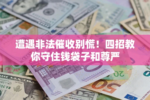 济南遭遇非法催收别慌！四招教你守住钱袋子和尊严