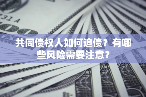 济南共同债权人如何追债？有哪些风险需要注意？