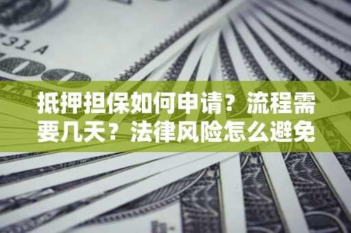 济南抵押担保如何申请？流程需要几天？法律风险怎么避免？避坑指南