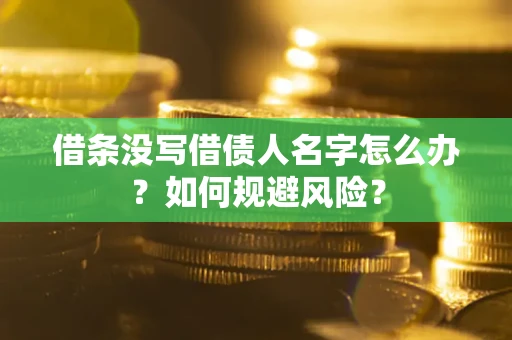 济南借条没写借债人名字怎么办？如何规避风险？
