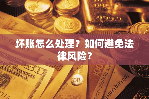 济南坏账怎么处理？如何避免法律风险？