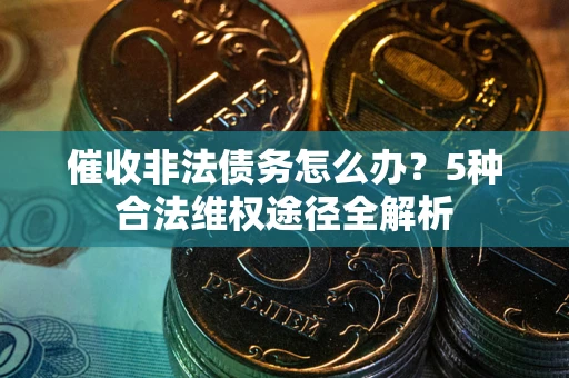 济南催收非法债务怎么办？5种合法维权途径全解析