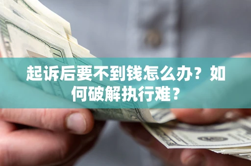 济南起诉后要不到钱怎么办？如何破解执行难？