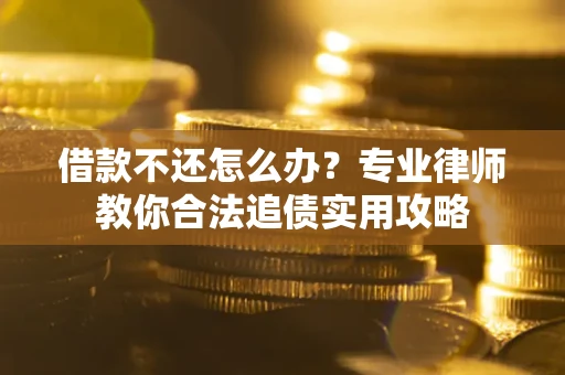 济南借款不还怎么办？专业律师教你合法追债实用攻略