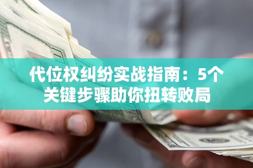 济南代位权纠纷实战指南：5个关键步骤助你扭转败局