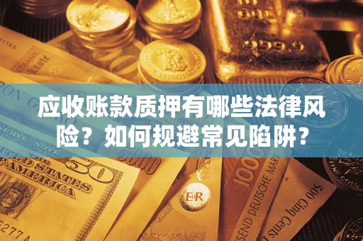 济南应收账款质押有哪些法律风险？如何规避常见陷阱？