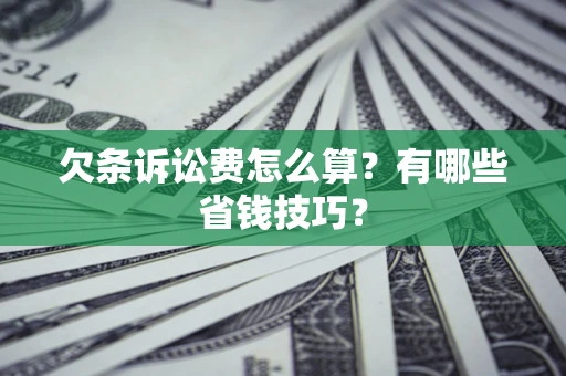 济南欠条诉讼费怎么算？有哪些省钱技巧？
