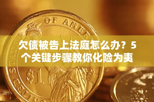 济南欠债被告上法庭怎么办？5个关键步骤教你化险为夷