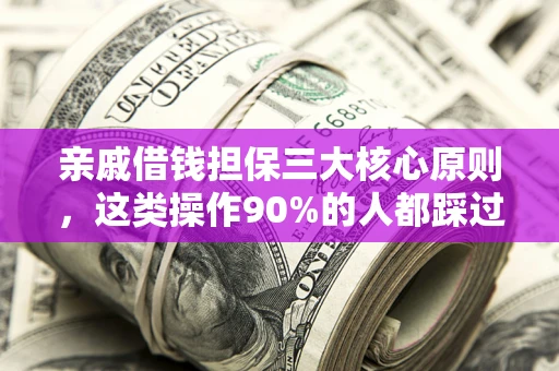 济南亲戚借钱担保三大核心原则，这类操作90%的人都踩过坑！附法院判决案例