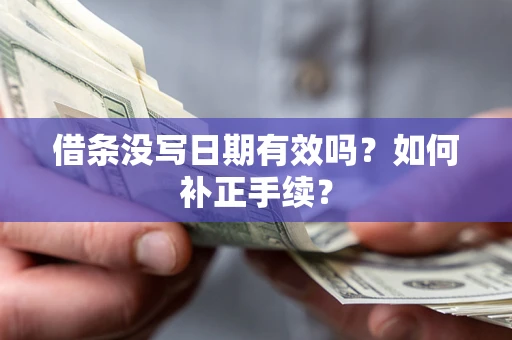 济南借条没写日期有效吗？如何补正手续？