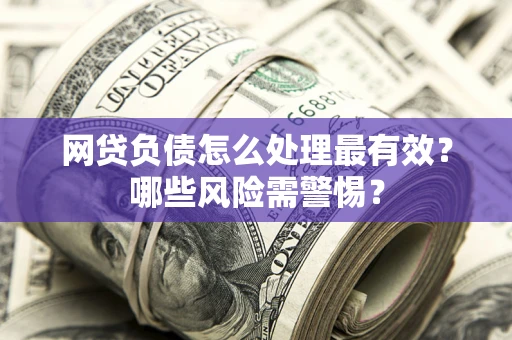 济南网贷负债怎么处理最有效？哪些风险需警惕？