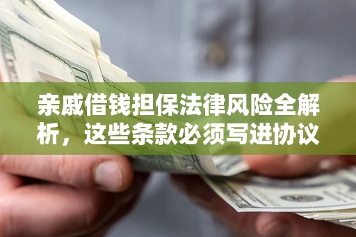 济南亲戚借钱担保法律风险全解析，这些条款必须写进协议