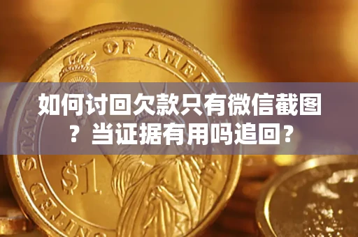 济南如何讨回欠款只有微信截图？当证据有用吗追回？