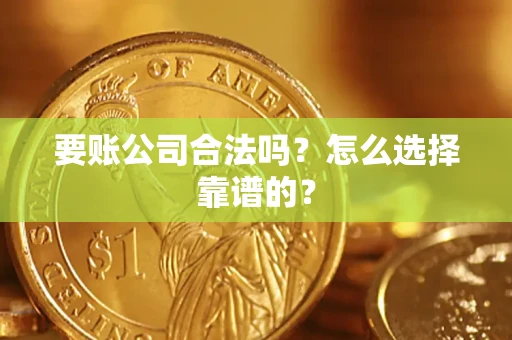 济南要账公司合法吗？怎么选择靠谱的？