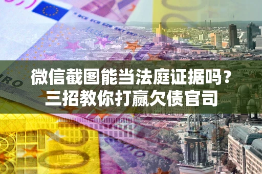 济南微信截图能当法庭证据吗？三招教你打赢欠债官司