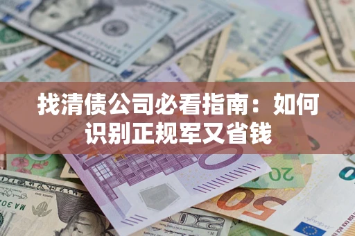 济南找清债公司必看指南：如何识别正规军又省钱