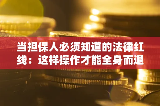 济南当担保人必须知道的法律红线：这样操作才能全身而退