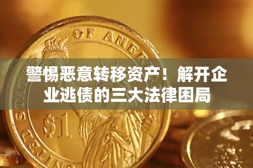 济南警惕恶意转移资产！解开企业逃债的三大法律困局