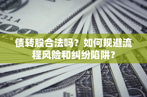 济南债转股合法吗？如何规避流程风险和纠纷陷阱？