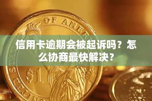 济南信用卡逾期会被起诉吗？怎么协商最快解决？
