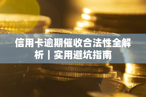 济南信用卡逾期催收合法性全解析｜实用避坑指南