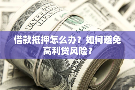 济南借款抵押怎么办？如何避免高利贷风险？