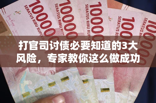 济南打官司讨债必要知道的3大风险，专家教你这么做成功率飙升