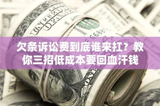 济南欠条诉讼费到底谁来扛？教你三招低成本要回血汗钱