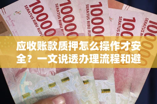 济南应收账款质押怎么操作才安全？一文说透办理流程和避险绝招